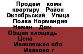 Продам 1 комн. квартиру › Район ­ Октябрьский › Улица ­ Полка Нормандия Неман › Дом ­ 83 › Общая площадь ­ 35 › Цена ­ 1 500 000 - Ивановская обл., Иваново г. Недвижимость » Квартиры продажа   . Ивановская обл.,Иваново г.